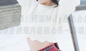 魅妍社 – 激萌！闵妮Mily甜心合集：小心你会被照片萌到心头一热哦！